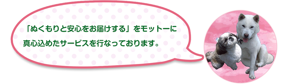 
「ぬくもりと安心をお届けする」をモットーに
真心込めたサービスを行なっております。