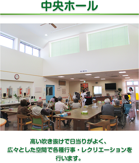 中央ホール　高い吹き抜けで日当りがよく、
広々とした空間で各種行事・レクリエーションを
行います。