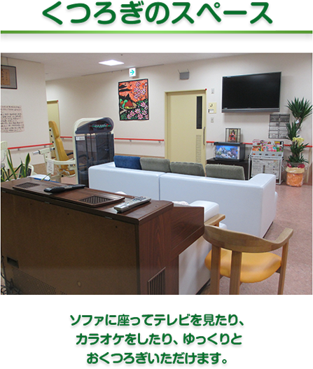 くつろぎのスペース　ソファに座ってテレビを見たり、
カラオケをしたり、ゆっくりと
おくつろぎいただけます。